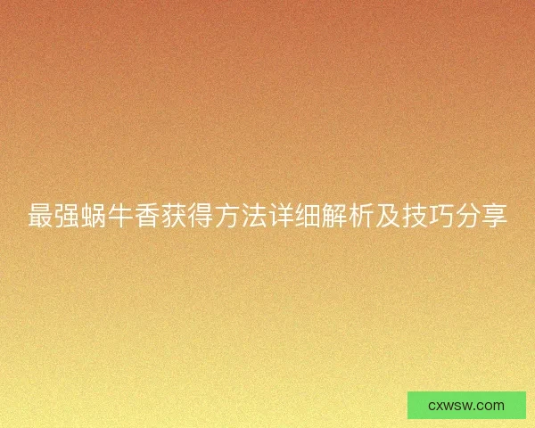 最强蜗牛香获得方法详细解析及技巧分享
