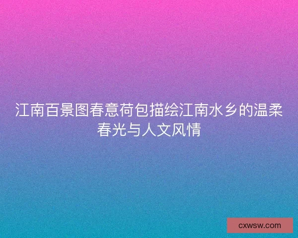 江南百景图春意荷包描绘江南水乡的温柔春光与人文风情