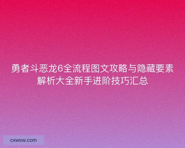 勇者斗恶龙6全流程图文攻略与隐藏要素解析大全新手进阶技巧汇总