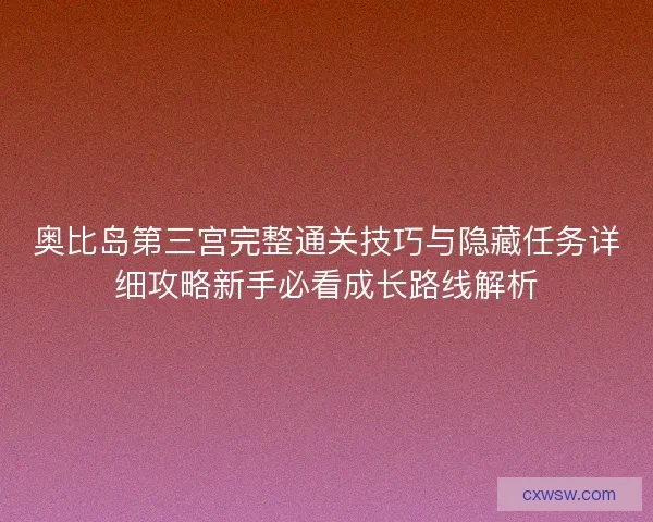 奥比岛第三宫完整通关技巧与隐藏任务详细攻略新手必看成长路线解析