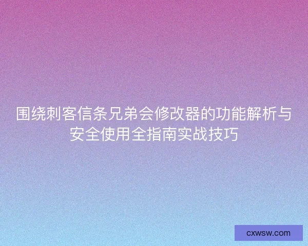 围绕刺客信条兄弟会修改器的功能解析与安全使用全指南实战技巧 围绕刺客信条兄弟会修改器的功能解析与安全使用全指南实战技巧