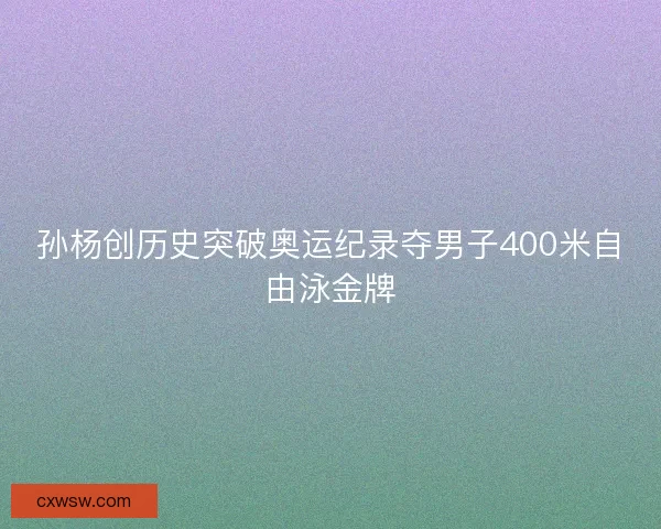 孙杨创历史突破奥运纪录夺男子400米自由泳金牌 孙杨创历史突破奥运纪录夺男子400米自由泳金牌