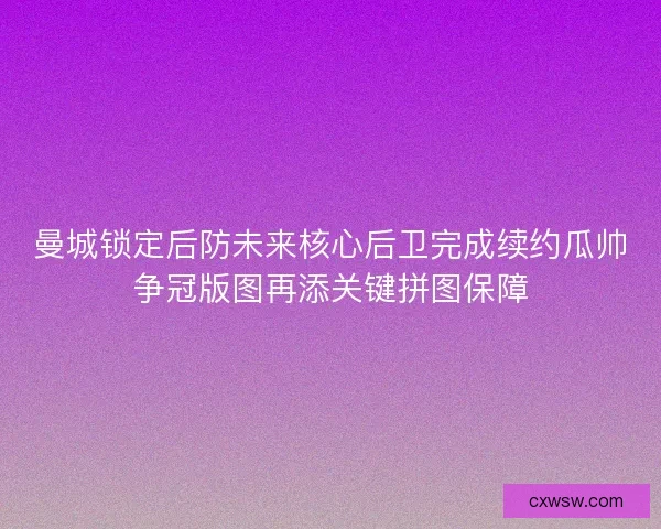 曼城锁定后防未来核心后卫完成续约瓜帅争冠版图再添关键拼图保障 曼城锁定后防未来核心后卫完成续约瓜帅争冠版图再添关键拼图保障