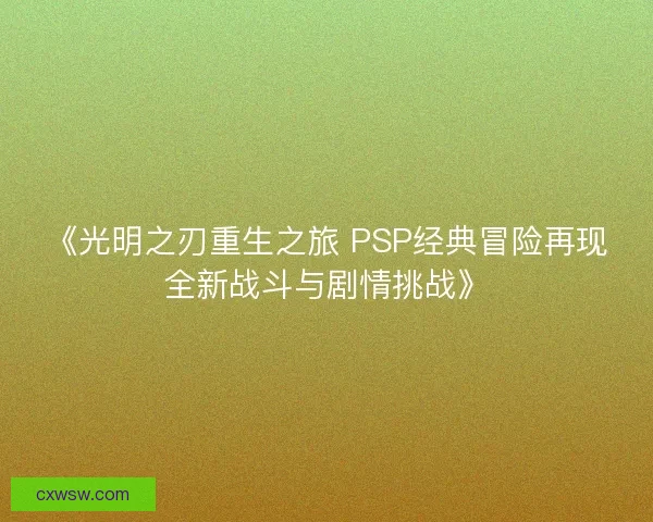 《光明之刃重生之旅 PSP经典冒险再现全新战斗与剧情挑战》 《光明之刃重生之旅 PSP经典冒险再现全新战斗与剧情挑战》